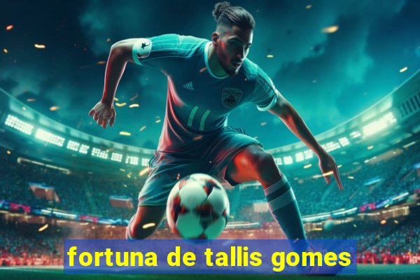 fortuna de tallis gomes