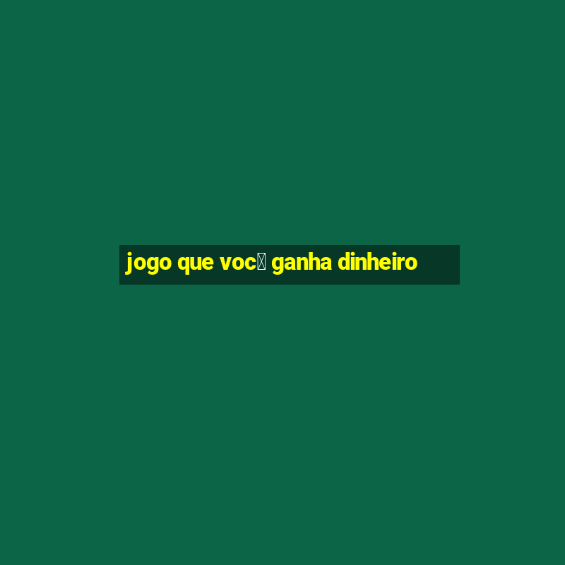 jogo que voc锚 ganha dinheiro