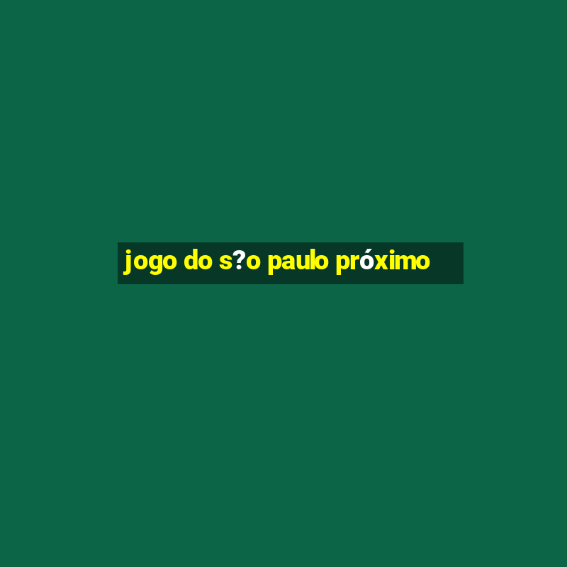 jogo do s?o paulo próximo