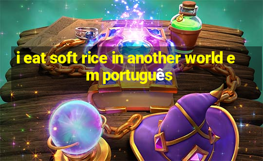 i eat soft rice in another world em português