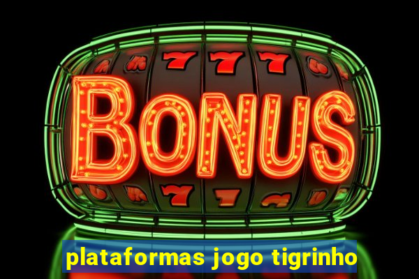 plataformas jogo tigrinho