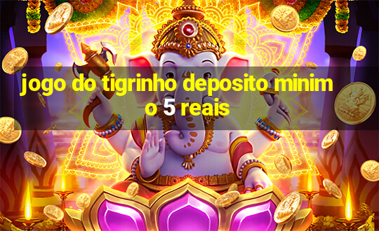 jogo do tigrinho deposito minimo 5 reais