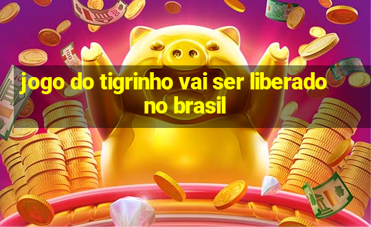 jogo do tigrinho vai ser liberado no brasil