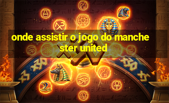 onde assistir o jogo do manchester united