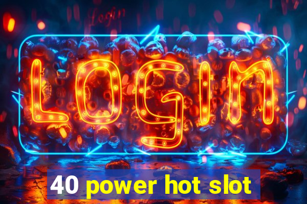 40 power hot slot