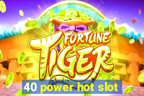 40 power hot slot