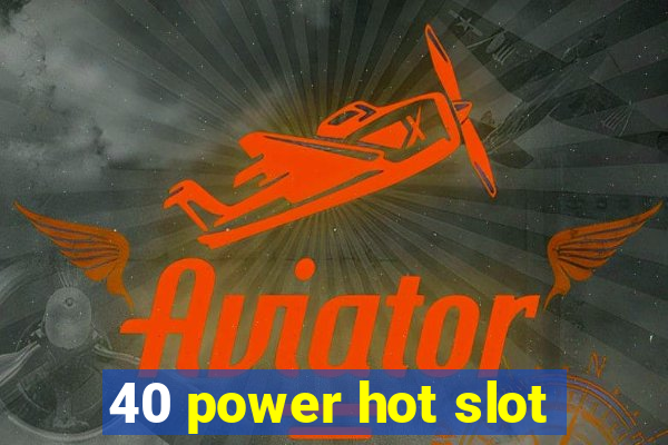 40 power hot slot