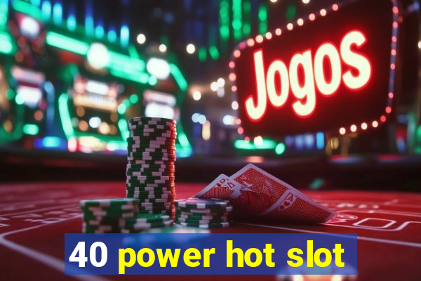 40 power hot slot