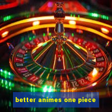 better animes one piece