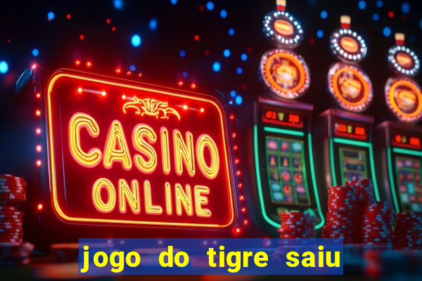 jogo do tigre saiu do ar