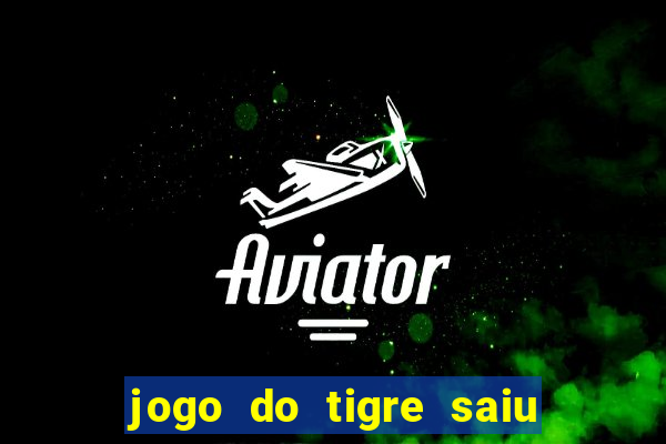 jogo do tigre saiu do ar