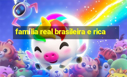 família real brasileira e rica