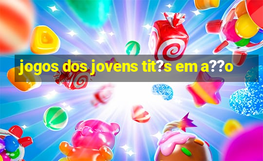 jogos dos jovens tit?s em a??o