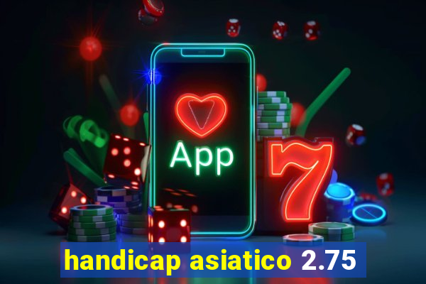 handicap asiatico 2.75