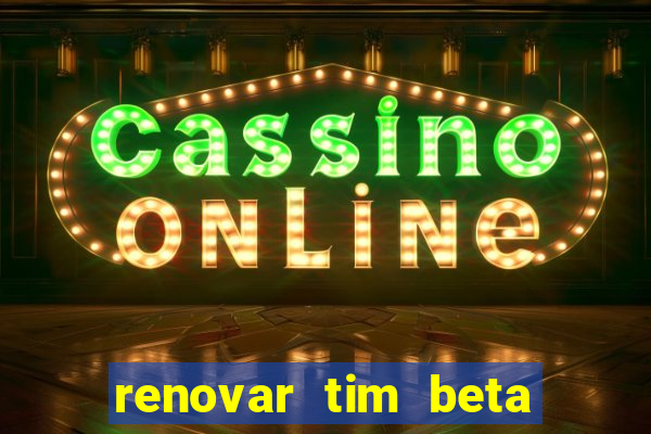 renovar tim beta antes do prazo