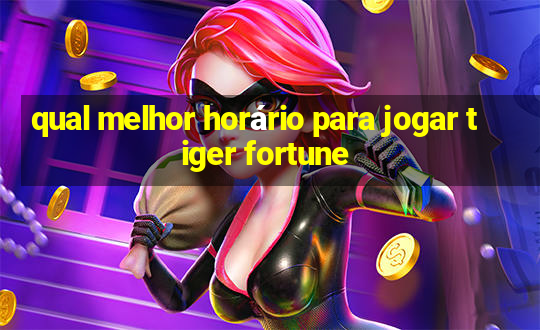 qual melhor horário para jogar tiger fortune