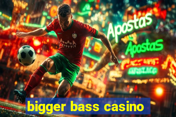 bigger bass casino