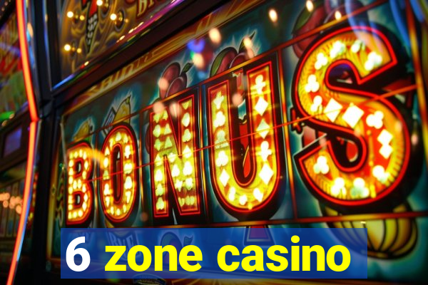 6 zone casino