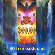 40 fire cash slot