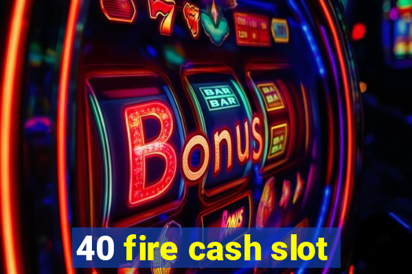 40 fire cash slot