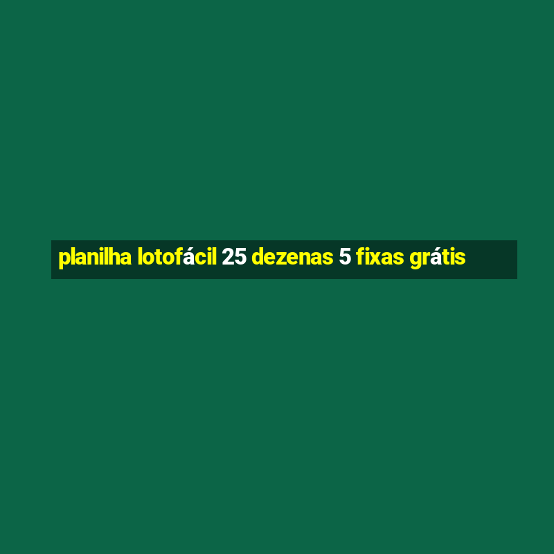 planilha lotofácil 25 dezenas 5 fixas grátis