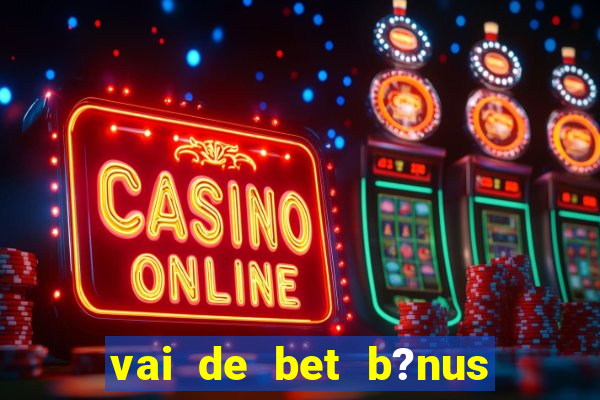 vai de bet b?nus de cadastro