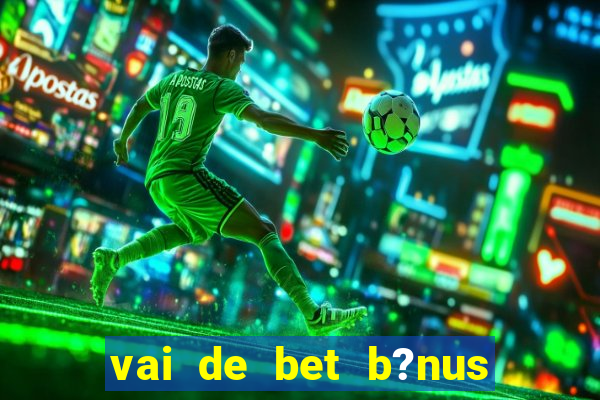 vai de bet b?nus de cadastro