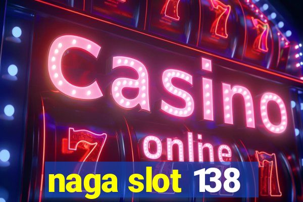 naga slot 138