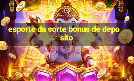 esporte da sorte bonus de deposito