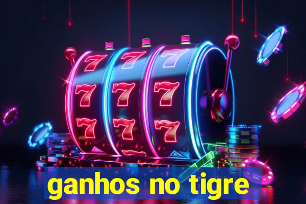 ganhos no tigre