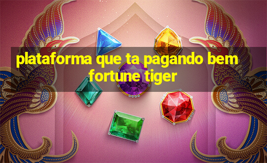 plataforma que ta pagando bem fortune tiger