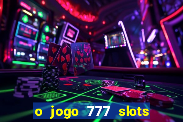 o jogo 777 slots paga mesmo