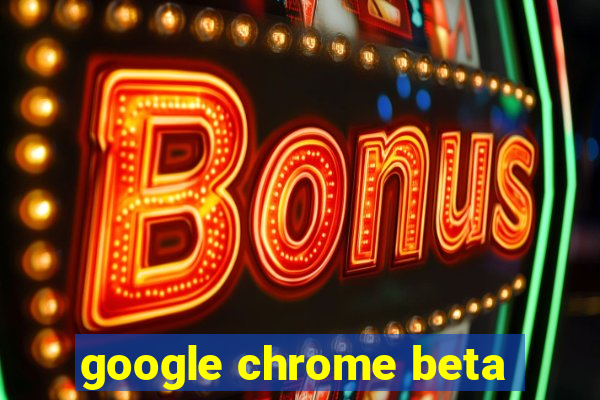 google chrome beta