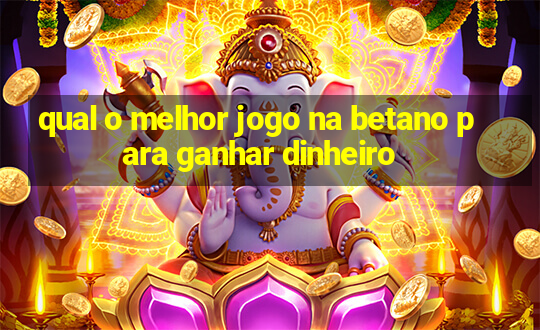 qual o melhor jogo na betano para ganhar dinheiro