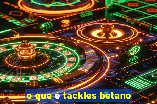 o que é tackles betano