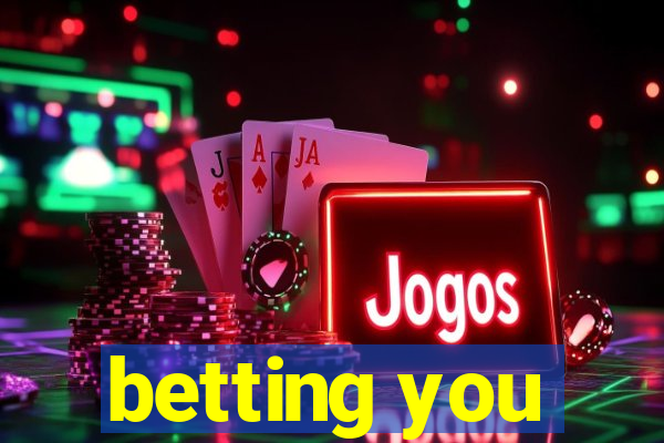 betting you