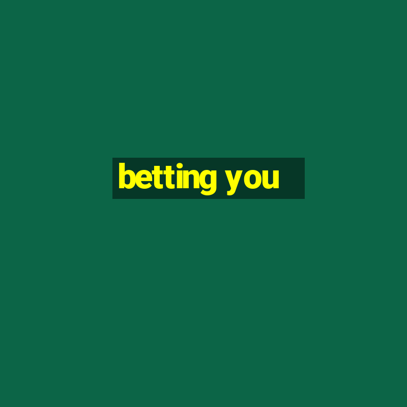 betting you