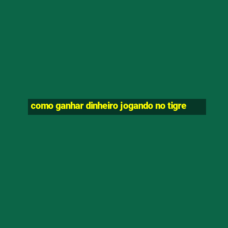 como ganhar dinheiro jogando no tigre