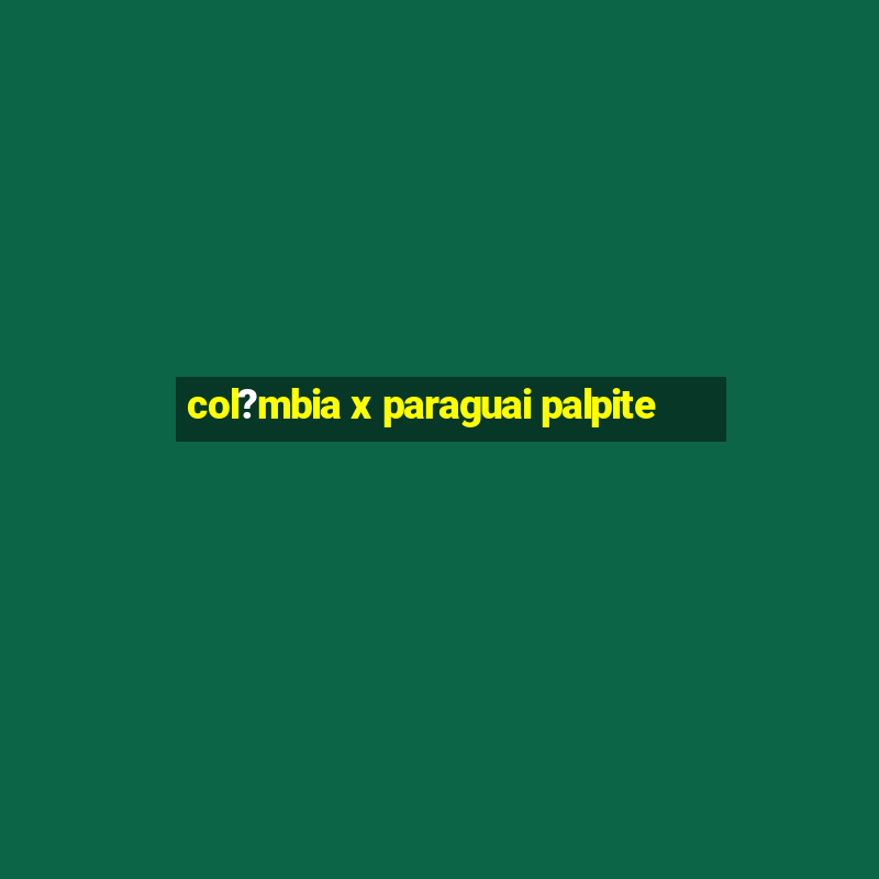 col?mbia x paraguai palpite