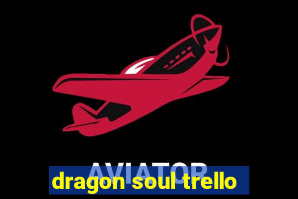 dragon soul trello