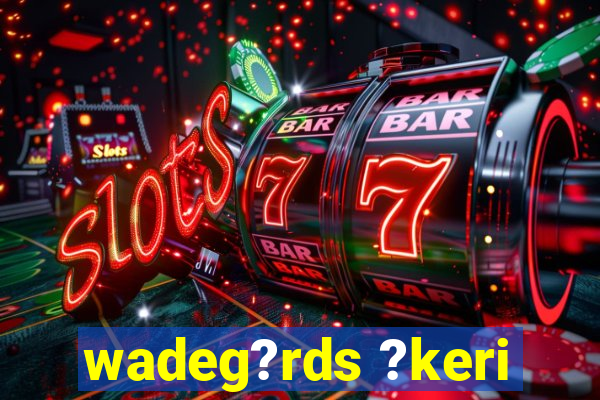 wadeg?rds ?keri