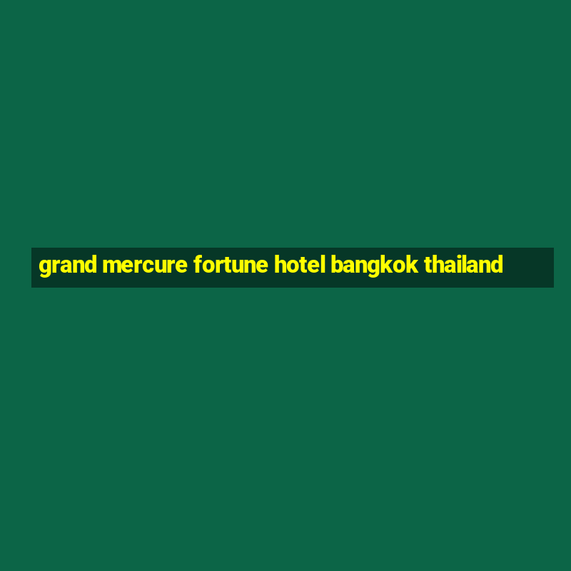 grand mercure fortune hotel bangkok thailand