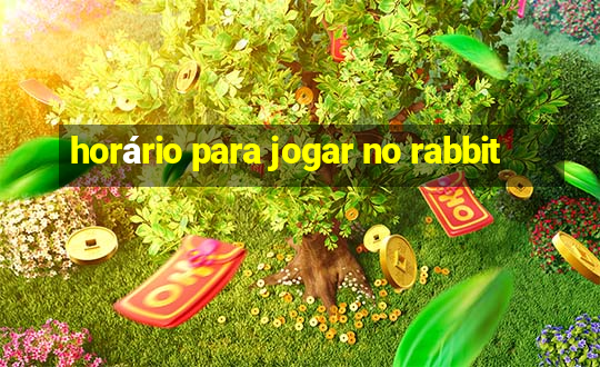 horário para jogar no rabbit