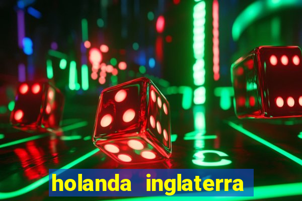 holanda inglaterra onde assistir