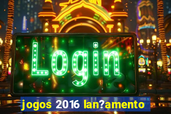 jogos 2016 lan?amento