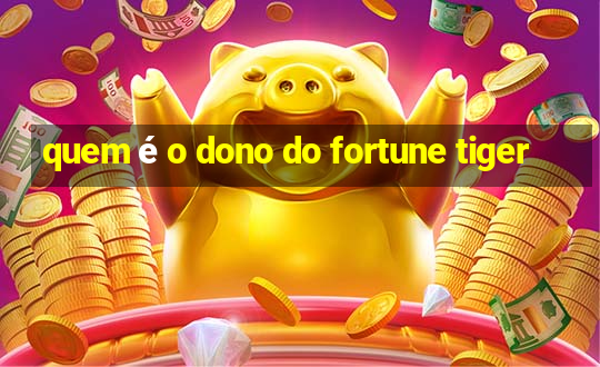 quem é o dono do fortune tiger