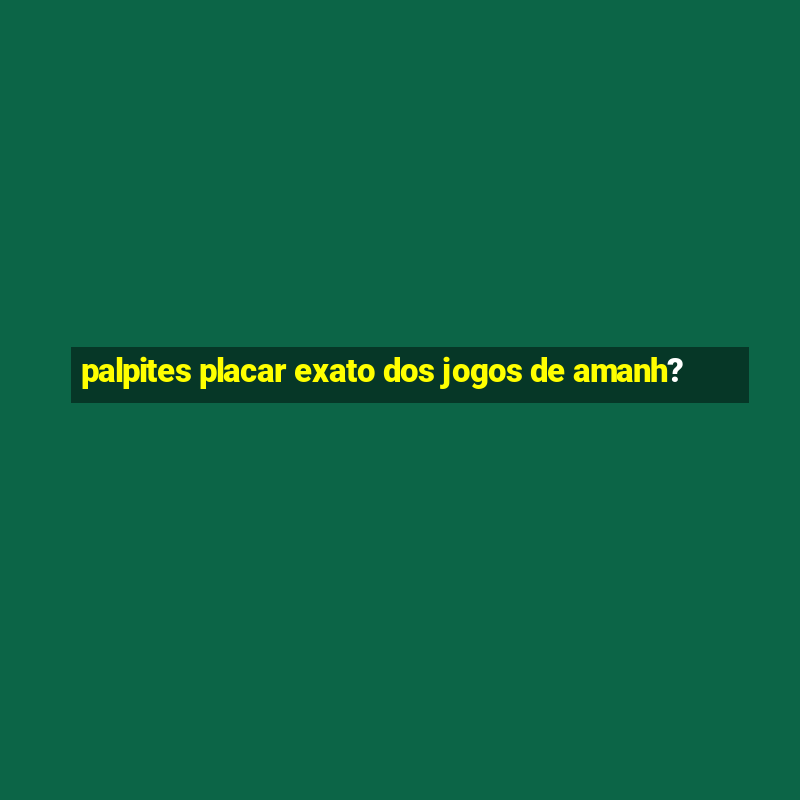 palpites placar exato dos jogos de amanh?