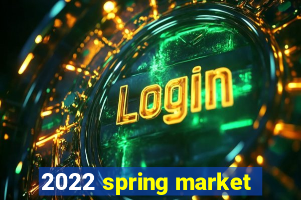 2022 spring market