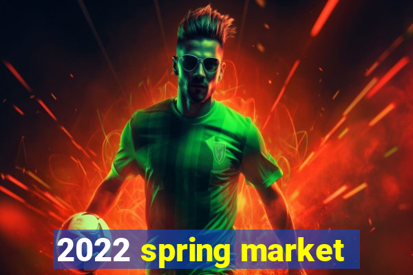 2022 spring market