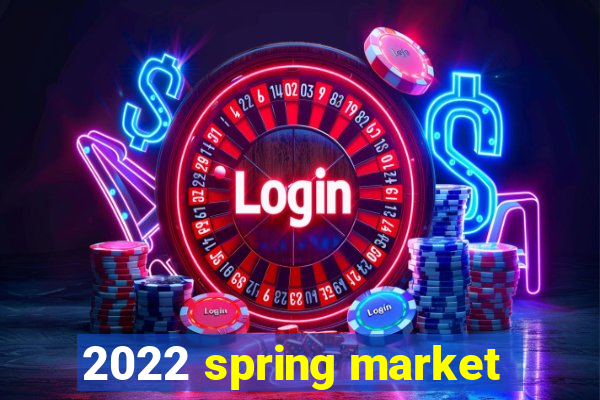 2022 spring market